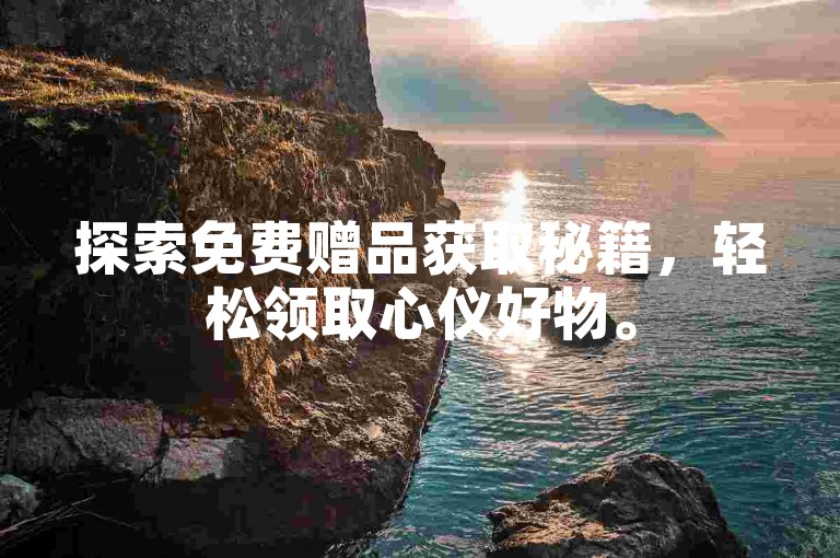 探索免费赠品获取秘籍，轻松领取心仪好物。