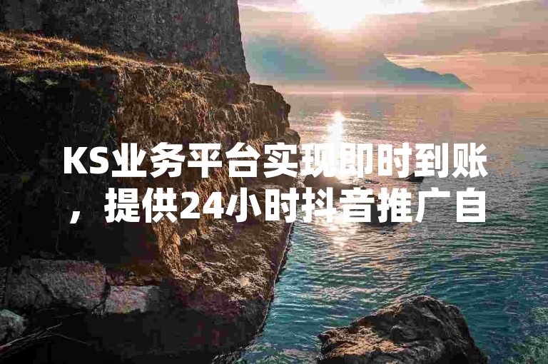 KS业务平台实现即时到账，提供24小时抖音推广自助服务 - dy赞下单平台，支持斗音刷讚在线全天候操作。