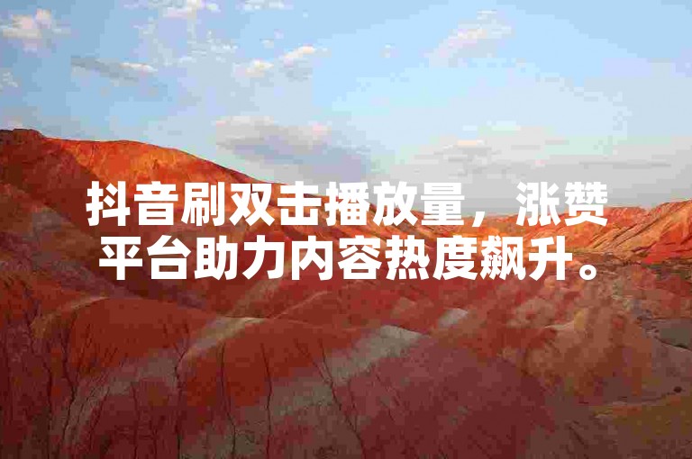 抖音刷双击播放量，涨赞平台助力内容热度飙升。