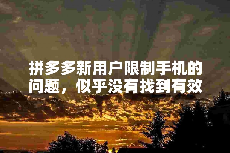 拼多多新用户限制手机的问题，似乎没有找到有效的解除方法。