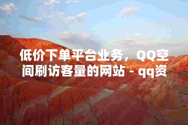 低价下单平台业务，QQ空间刷访客量的网站 - qq资料卡如何快速弄几万个赞 - 快手一块钱100个2024官方紧急辟谣！