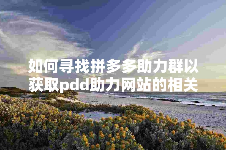 如何寻找拼多多助力群以获取pdd助力网站的相关信息？