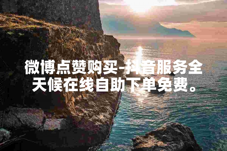 微博点赞购买-抖音服务全天候在线自助下单免费。