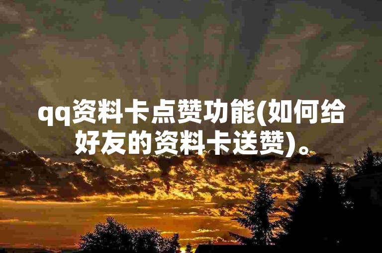 qq资料卡点赞功能(如何给好友的资料卡送赞)。