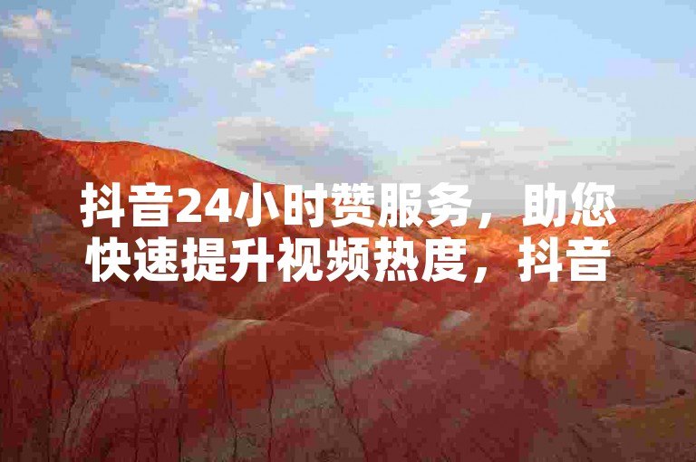 抖音24小时赞服务，助您快速提升视频热度，抖音评论放单，精准引流，让您的内容脱颖而出。