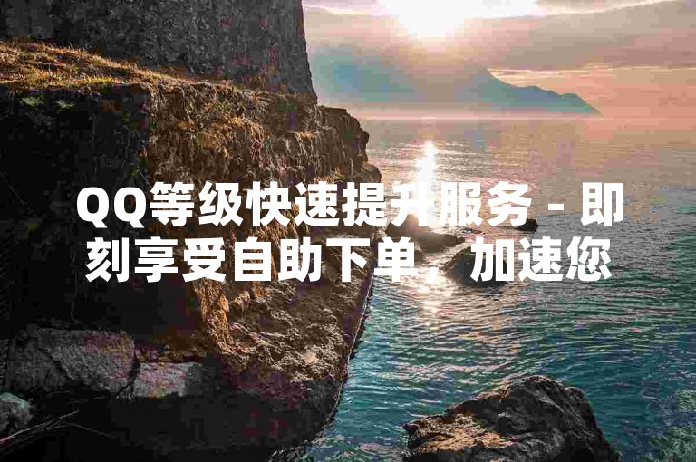 QQ等级快速提升服务 - 即刻享受自助下单，加速您的快手视频播放量增长。