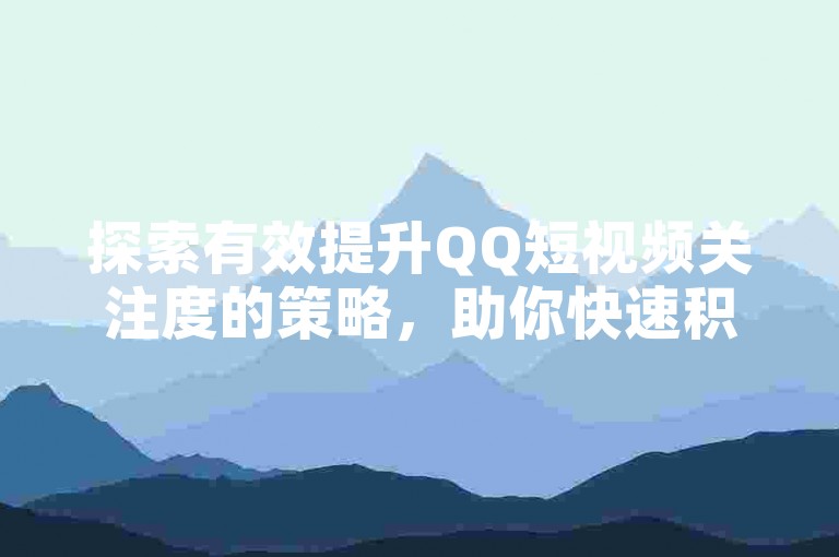 探索有效提升QQ短视频关注度的策略，助你快速积累忠实观众群。