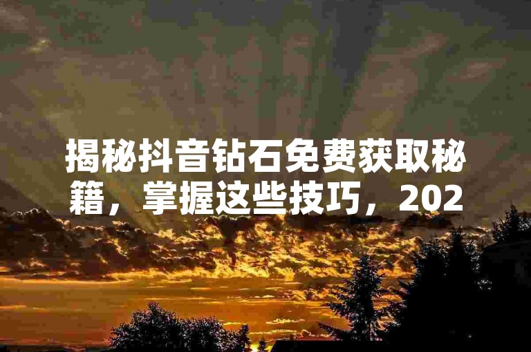揭秘抖音钻石免费获取秘籍，掌握这些技巧，2025年轻松领取免费钻石！