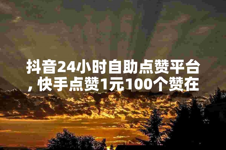 抖音24小时自助点赞平台, 快手点赞1元100个赞在线下单 - 拼多多助力砍价 - ks点赞10000个仅需100元。