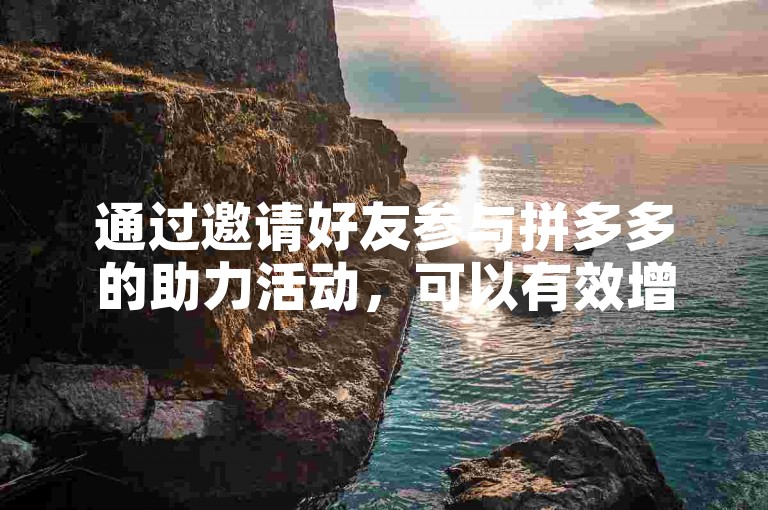 通过邀请好友参与拼多多的助力活动，可以有效增加刷人的机会。