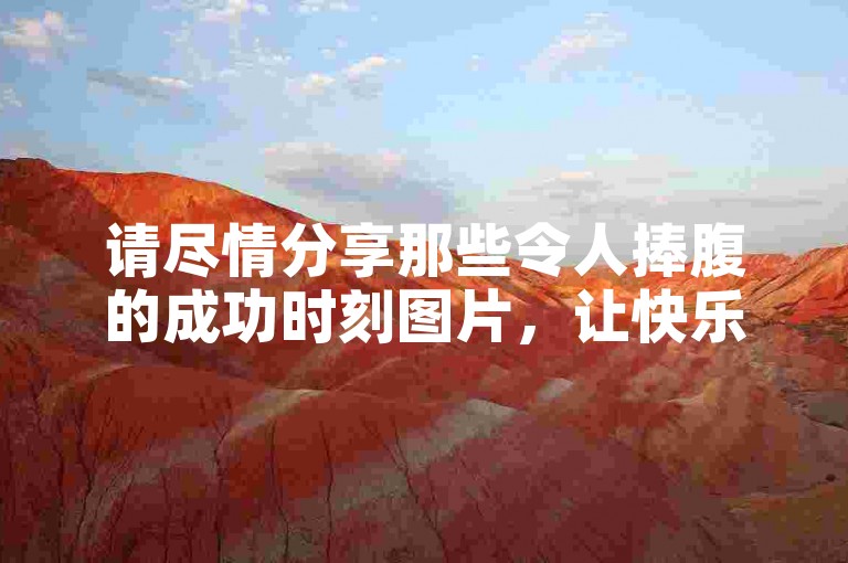 请尽情分享那些令人捧腹的成功时刻图片，让快乐倍增！