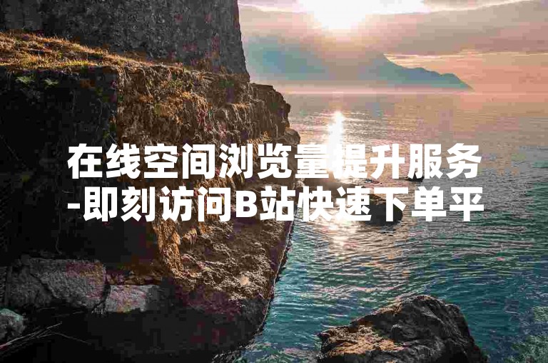 在线空间浏览量提升服务-即刻访问B站快速下单平台。