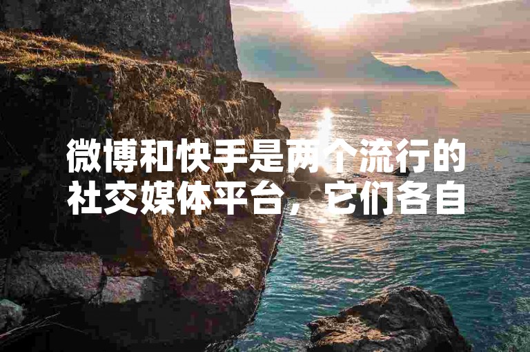 微博和快手是两个流行的社交媒体平台，它们各自拥有庞大的用户群体。