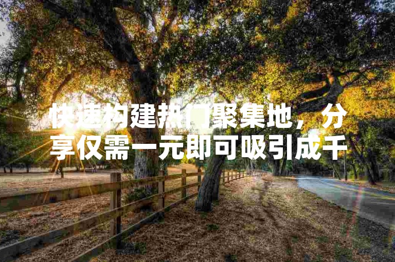 快速构建热门聚集地，分享仅需一元即可吸引成千上万访客的秘诀，让你也能迎来流量激增！