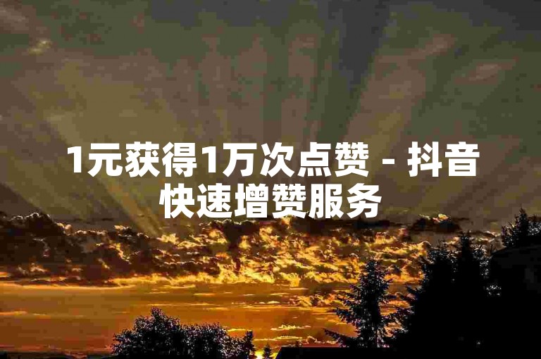 1元获得1万次点赞 - 抖音快速增赞服务