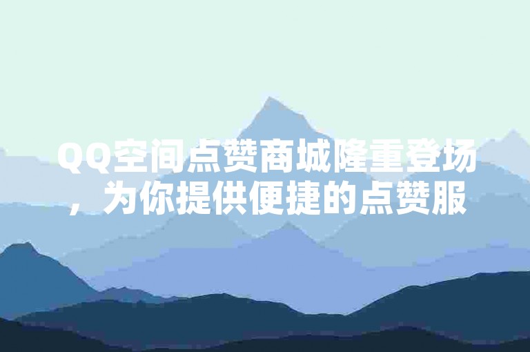 QQ空间点赞商城隆重登场，为你提供便捷的点赞服务。