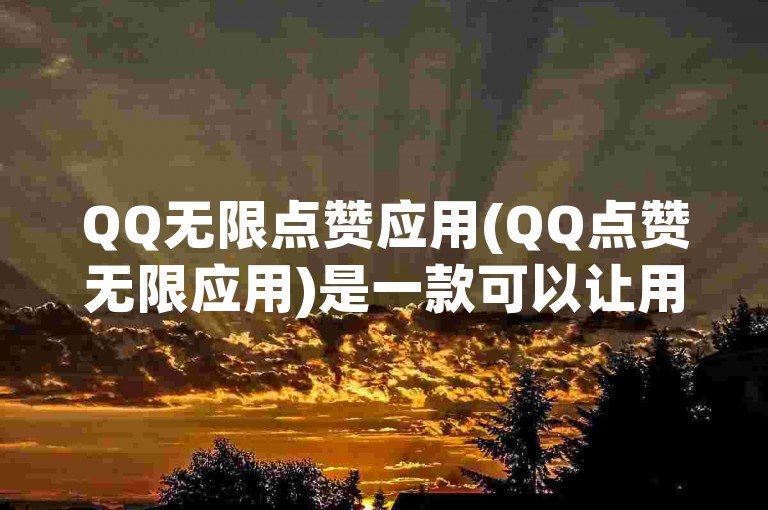 QQ无限点赞应用(QQ点赞无限应用)是一款可以让用户在QQ空间中无限点赞的应用软件。