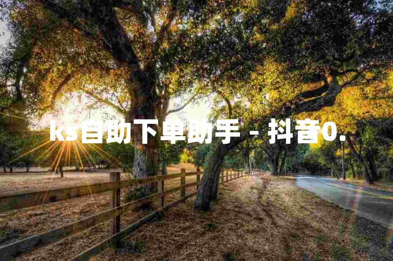 ks自助下单助手 - 抖音0.5元涨粉