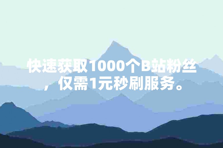 快速获取1000个B站粉丝，仅需1元秒刷服务。