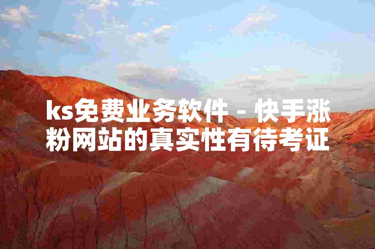 ks免费业务软件 - 快手涨粉网站的真实性有待考证。