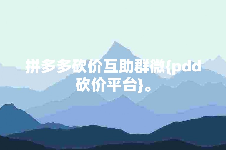 拼多多砍价互助群微{pdd砍价平台}。