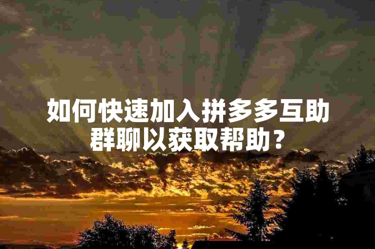 如何快速加入拼多多互助群聊以获取帮助？