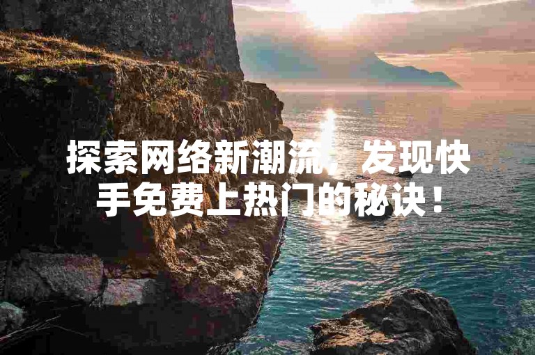 探索网络新潮流，发现快手免费上热门的秘诀！