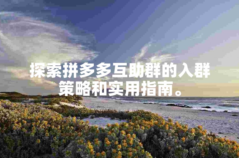 探索拼多多互助群的入群策略和实用指南。