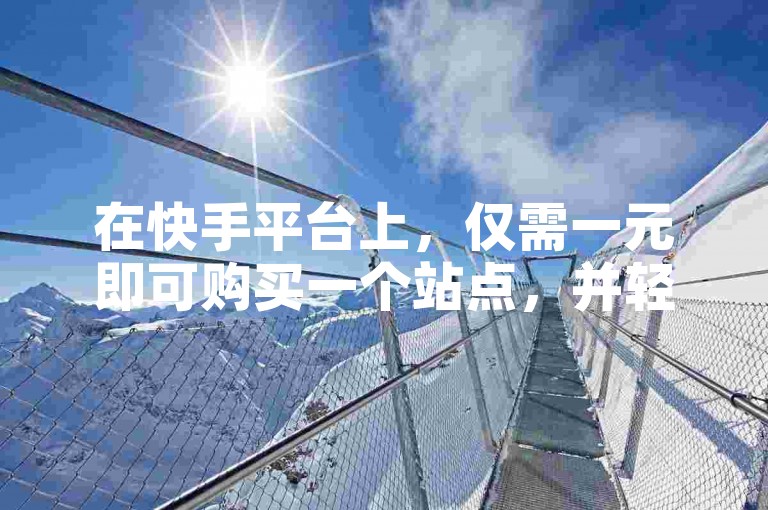 在快手平台上，仅需一元即可购买一个站点，并轻松获得1000名粉丝。