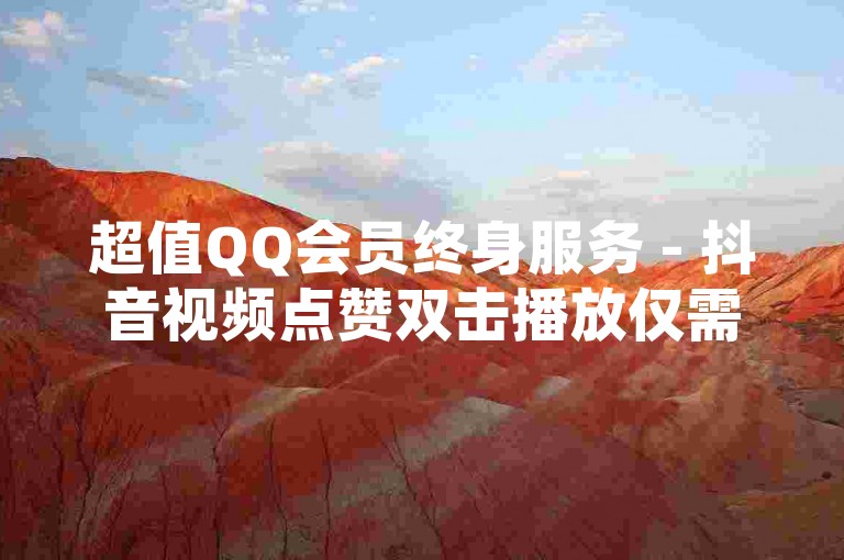 超值QQ会员终身服务 - 抖音视频点赞双击播放仅需0.01元，立即参与大地房产马山豪华装修优惠活动。