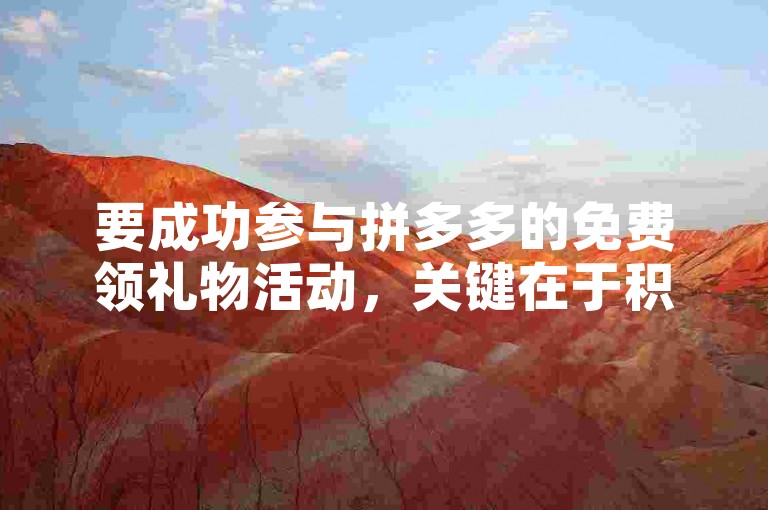 要成功参与拼多多的免费领礼物活动，关键在于积极邀请好友助力。