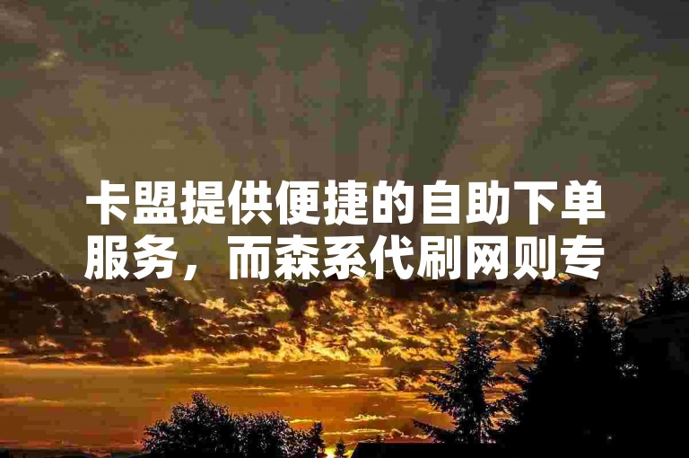 卡盟提供便捷的自助下单服务，而森系代刷网则专注于打造清新自然的网络体验。