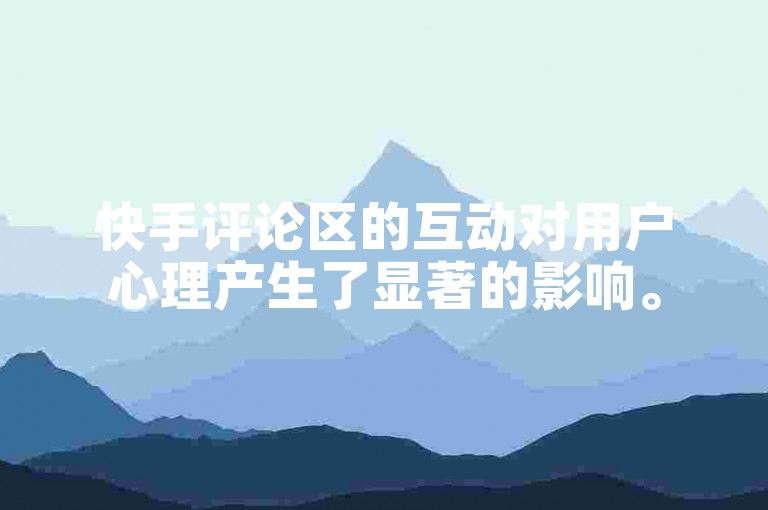 快手评论区的互动对用户心理产生了显著的影响。