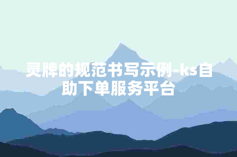 灵牌的规范书写示例-ks自助下单服务平台