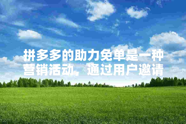 拼多多的助力免单是一种营销活动，通过用户邀请好友帮忙助力，达到一定条件后即可享受免单优惠。