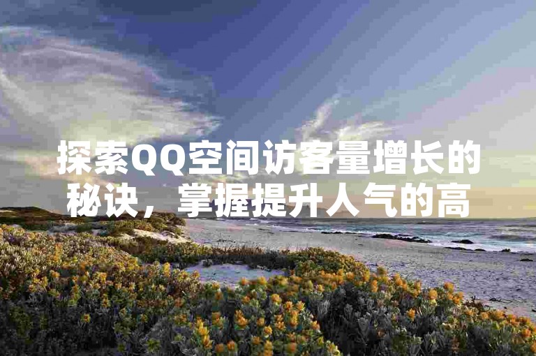 探索QQ空间访客量增长的秘诀，掌握提升人气的高效策略！