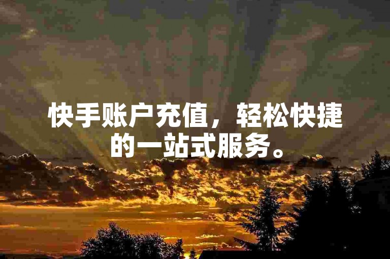 快手账户充值，轻松快捷的一站式服务。