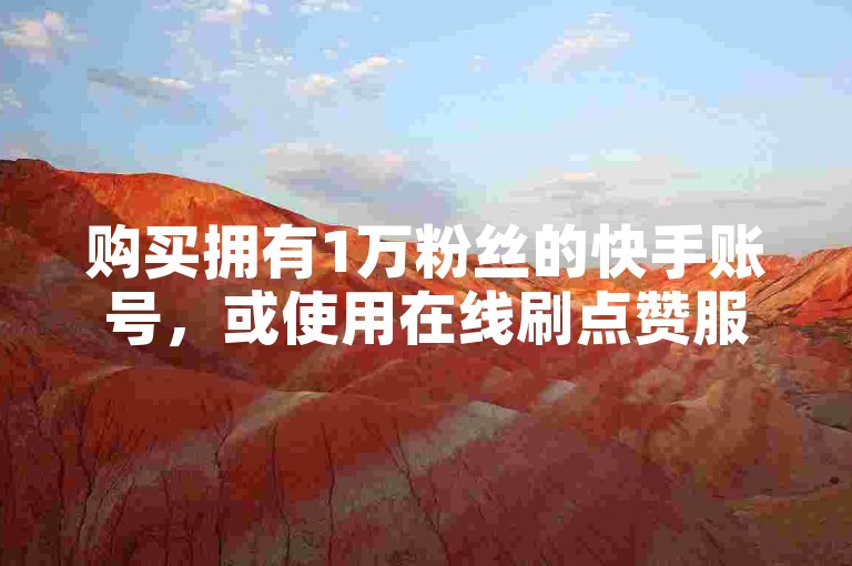 购买拥有1万粉丝的快手账号，或使用在线刷点赞服务的网站与软件平台。