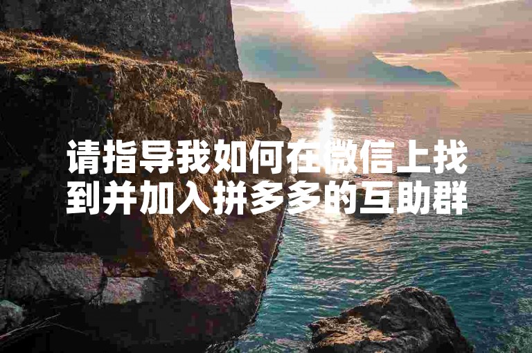 请指导我如何在微信上找到并加入拼多多的互助群聊。