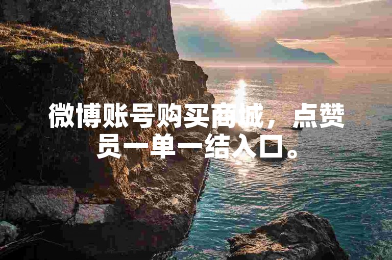 微博账号购买商城，点赞员一单一结入口。