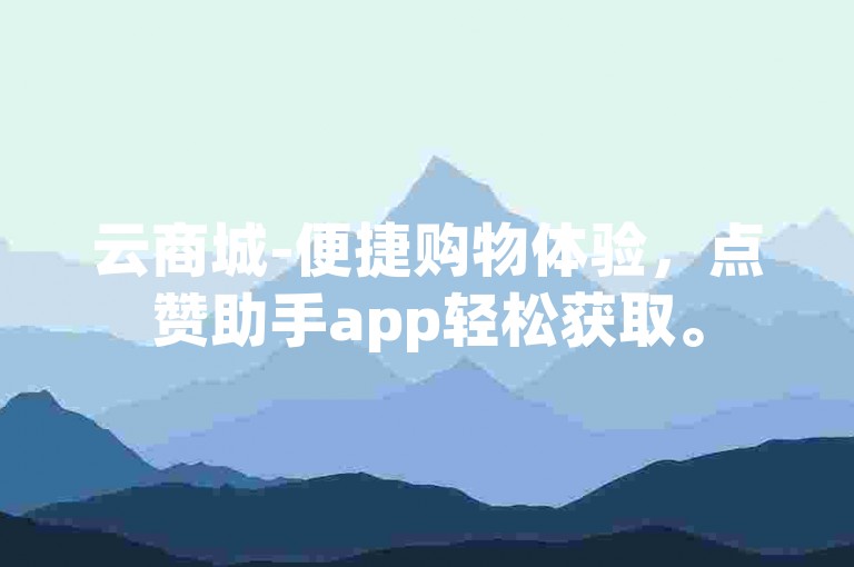 云商城-便捷购物体验，点赞助手app轻松获取。