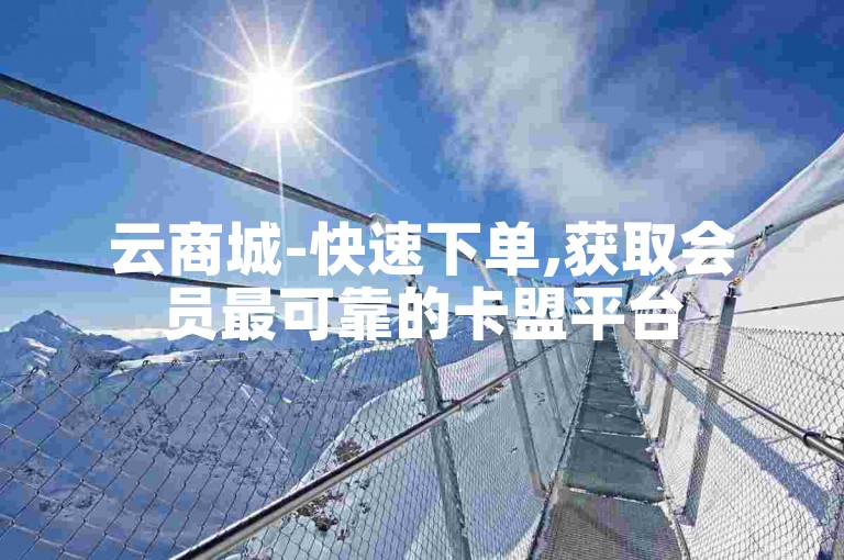 云商城-快速下单,获取会员最可靠的卡盟平台