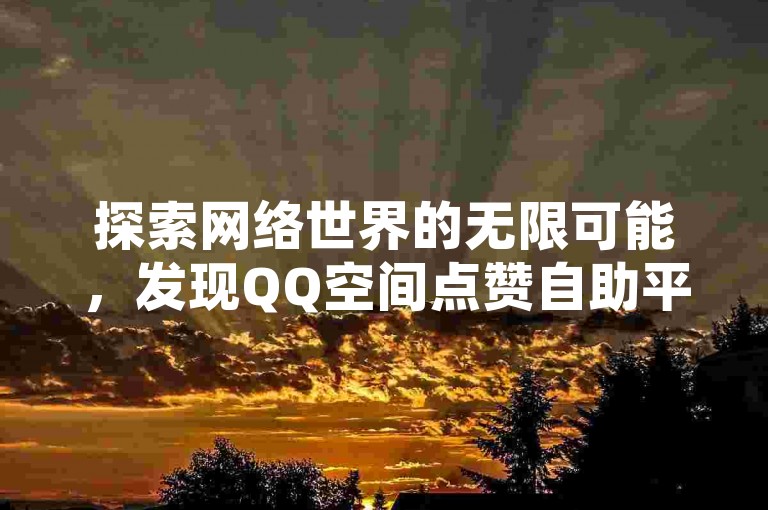 探索网络世界的无限可能，发现QQ空间点赞自助平台的便捷与高效。