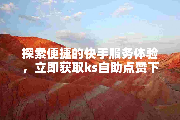 探索便捷的快手服务体验，立即获取ks自助点赞下单软件，享受一键操作的高效服务。