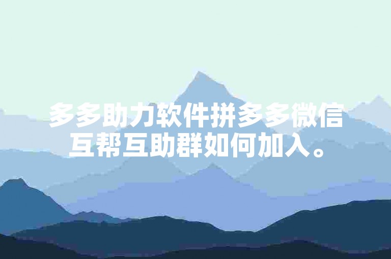 多多助力软件拼多多微信互帮互助群如何加入。