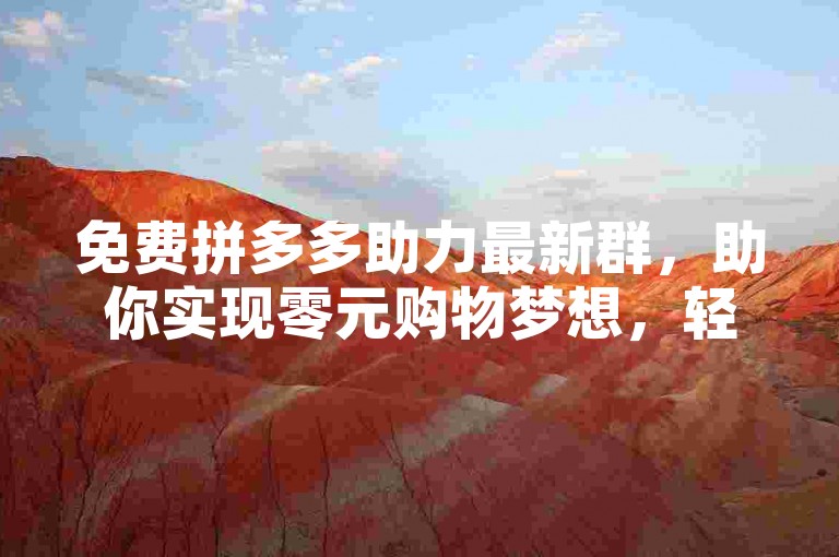 免费拼多多助力最新群，助你实现零元购物梦想，轻松加入拼团活动。
