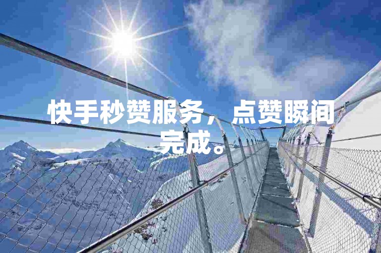 快手秒赞服务，点赞瞬间完成。