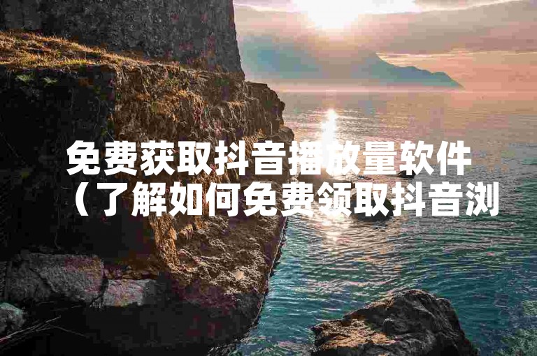 免费获取抖音播放量软件（了解如何免费领取抖音浏览播放量提升工具）。