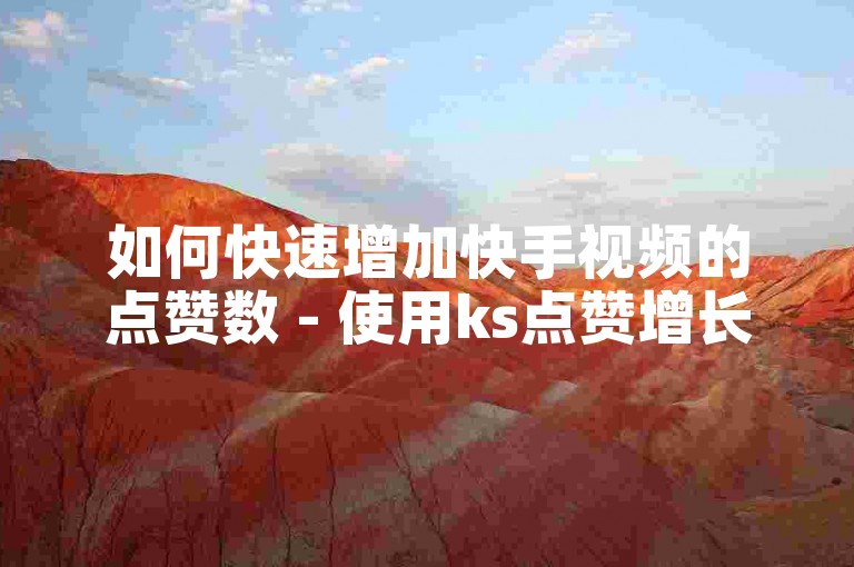 如何快速增加快手视频的点赞数 - 使用ks点赞增长服务。