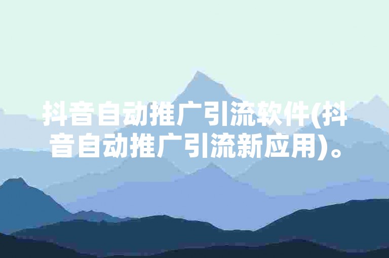 抖音自动推广引流软件(抖音自动推广引流新应用)。